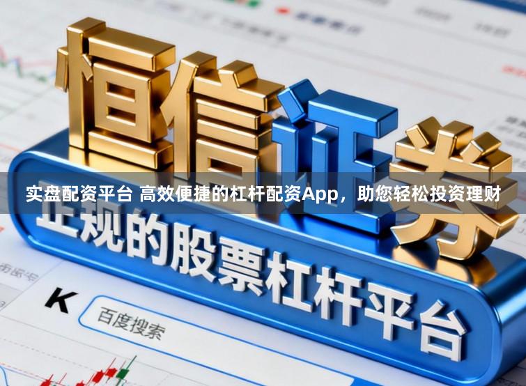实盘配资平台 高效便捷的杠杆配资App，助您轻松投资理财