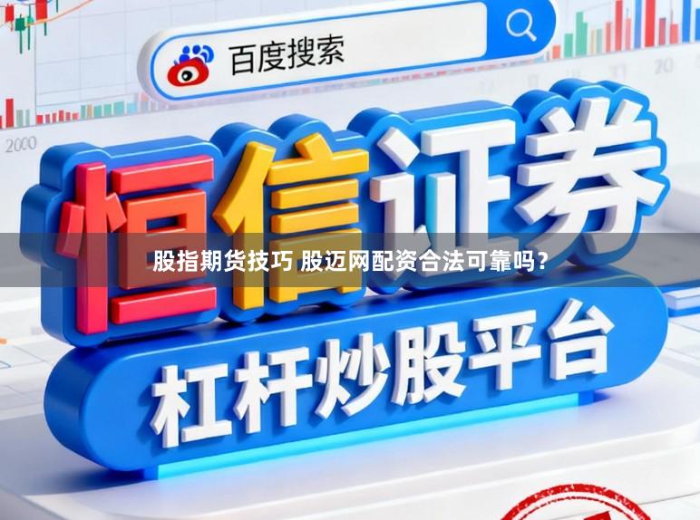股指期货技巧 股迈网配资合法可靠吗?