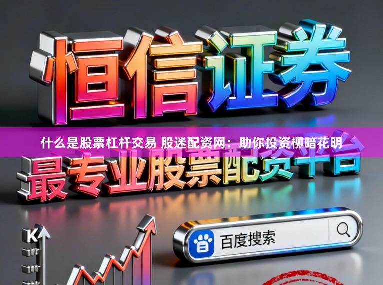 什么是股票杠杆交易 股迷配资网：助你投资柳暗花明