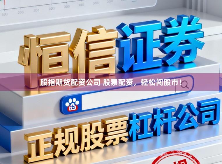 股指期货配资公司 股票配资，轻松闯股市！
