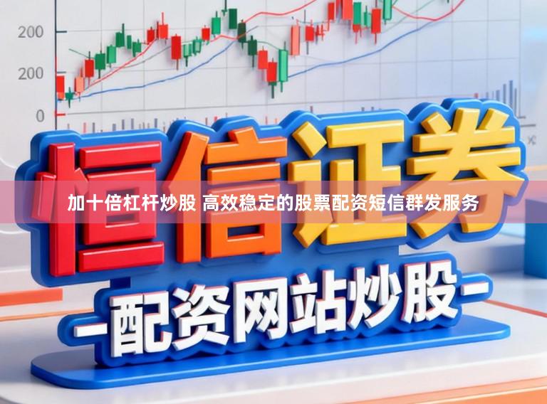 加十倍杠杆炒股 高效稳定的股票配资短信群发服务