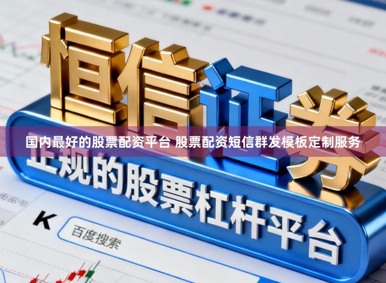 国内最好的股票配资平台 股票配资短信群发模板定制服务