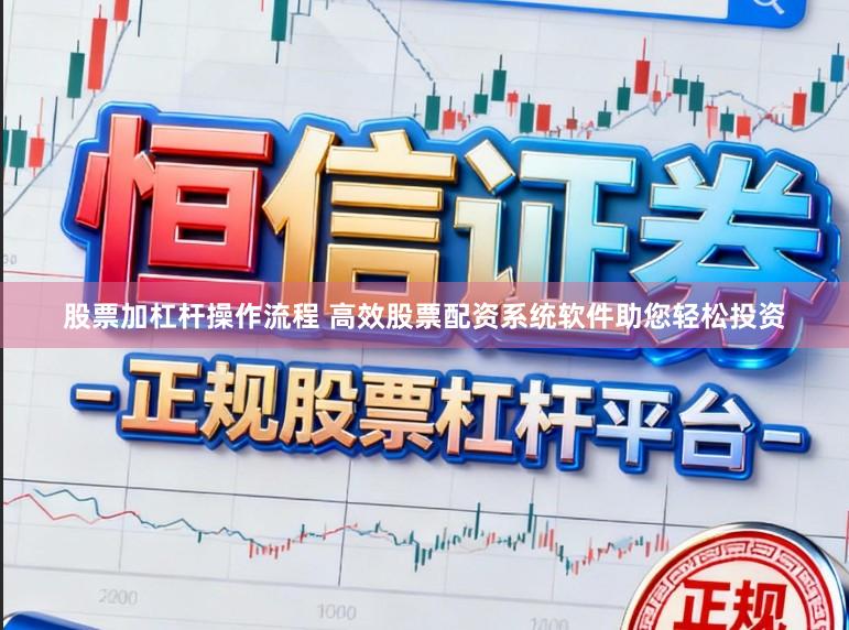 股票加杠杆操作流程 高效股票配资系统软件助您轻松投资