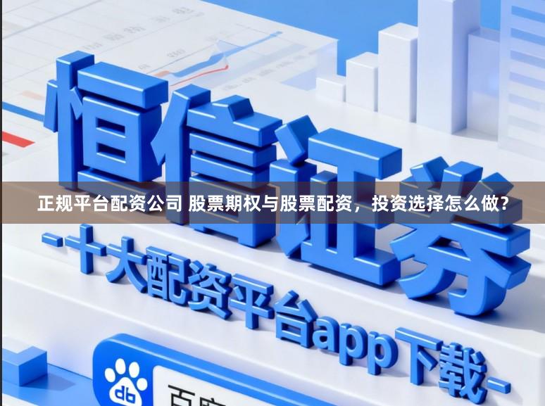 正规平台配资公司 股票期权与股票配资，投资选择怎么做？