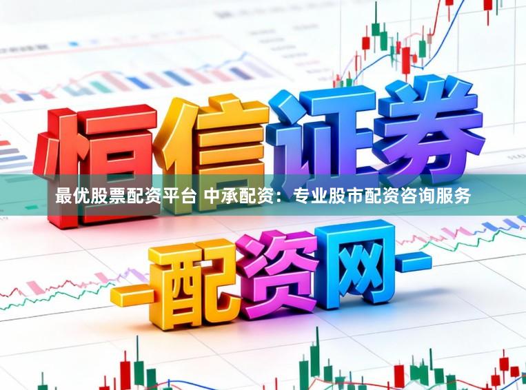 最优股票配资平台 中承配资：专业股市配资咨询服务