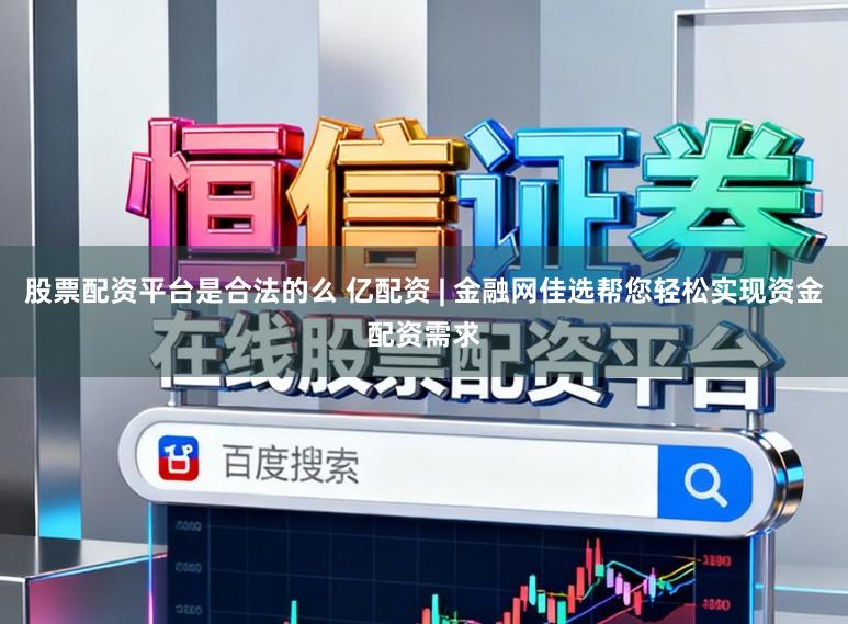 股票配资平台是合法的么 亿配资 | 金融网佳选帮您轻松实现资金配资需求