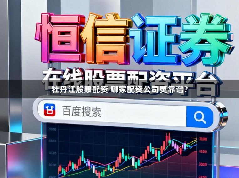 牡丹江股票配资 哪家配资公司更靠谱?