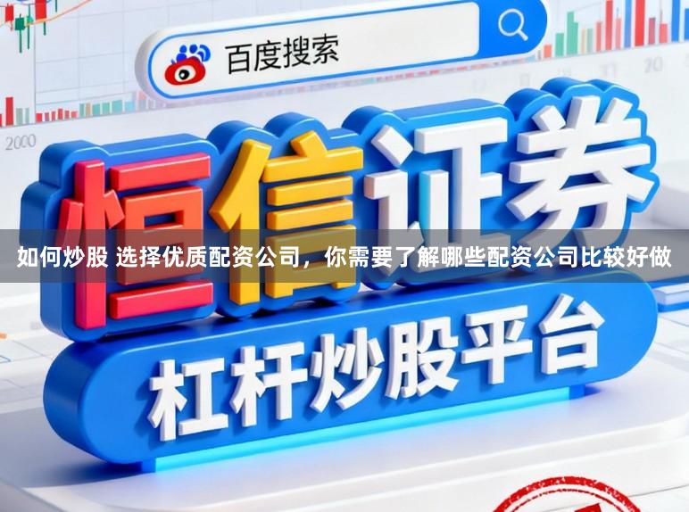 如何炒股 选择优质配资公司，你需要了解哪些配资公司比较好做