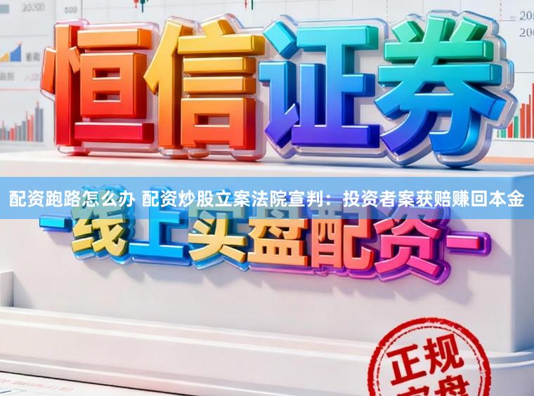 配资跑路怎么办 配资炒股立案法院宣判：投资者案获赔赚回本金