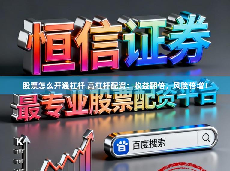 股票怎么开通杠杆 高杠杆配资:收益翻倍,风险倍增!