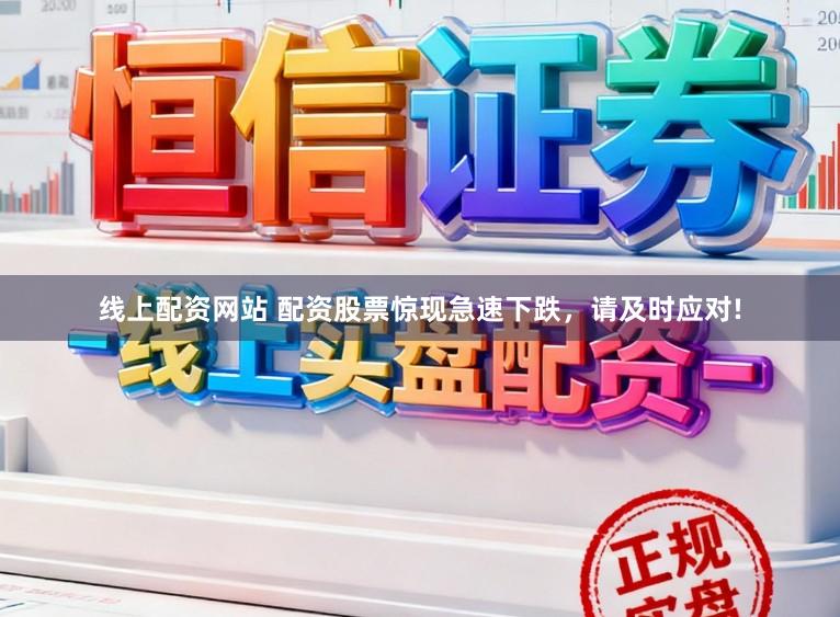 线上配资网站 配资股票惊现急速下跌，请及时应对!