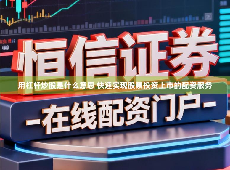 用杠杆炒股是什么意思 快速实现股票投资上市的配资服务