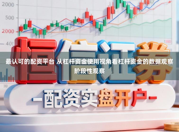 最认可的配资平台 从杠杆资金使用视角看杠杆资金的数据观察阶段性观察