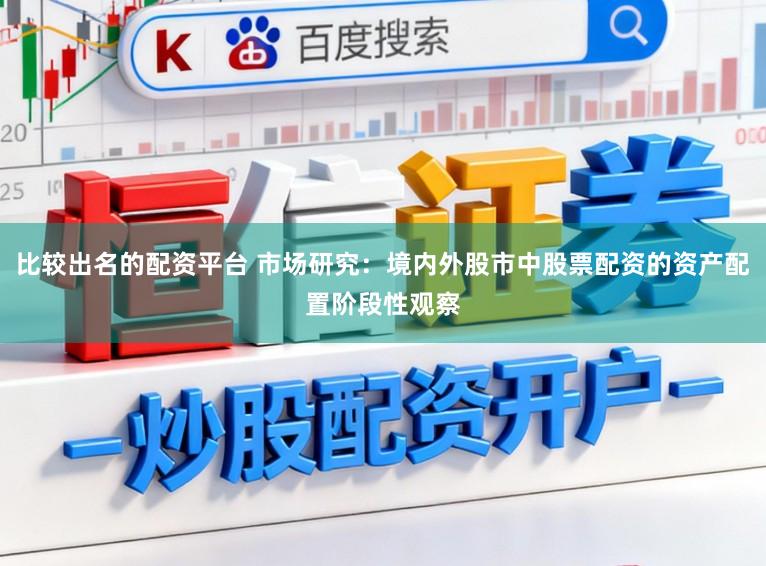 比较出名的配资平台 市场研究：境内外股市中股票配资的资产配置阶段性观察