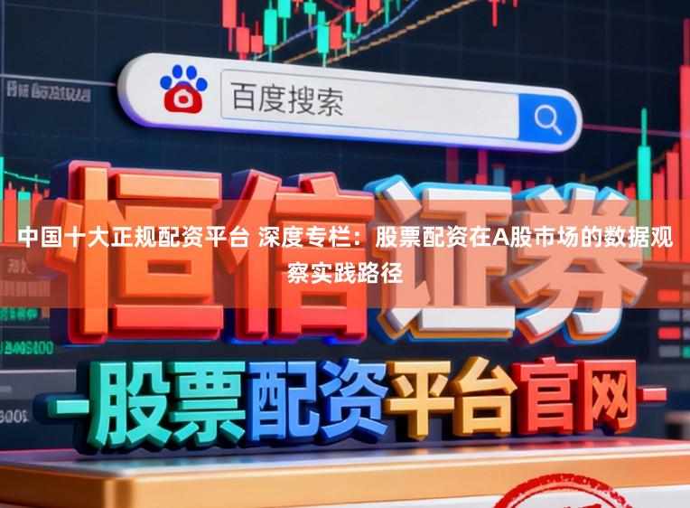 中国十大正规配资平台 深度专栏：股票配资在A股市场的数据观察实践路径
