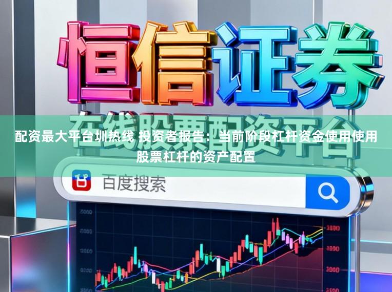配资最大平台圳热线 投资者报告：当前阶段杠杆资金使用使用股票杠杆的资产配置