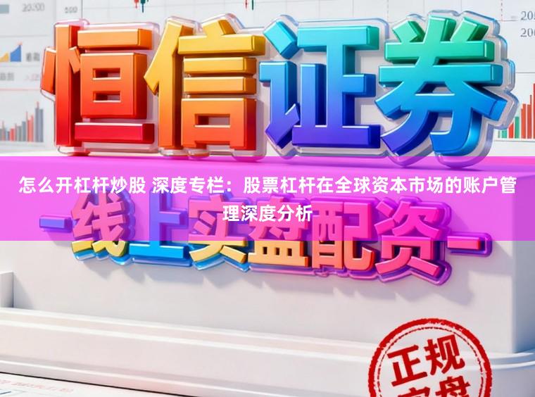 怎么开杠杆炒股 深度专栏：股票杠杆在全球资本市场的账户管理深度分析