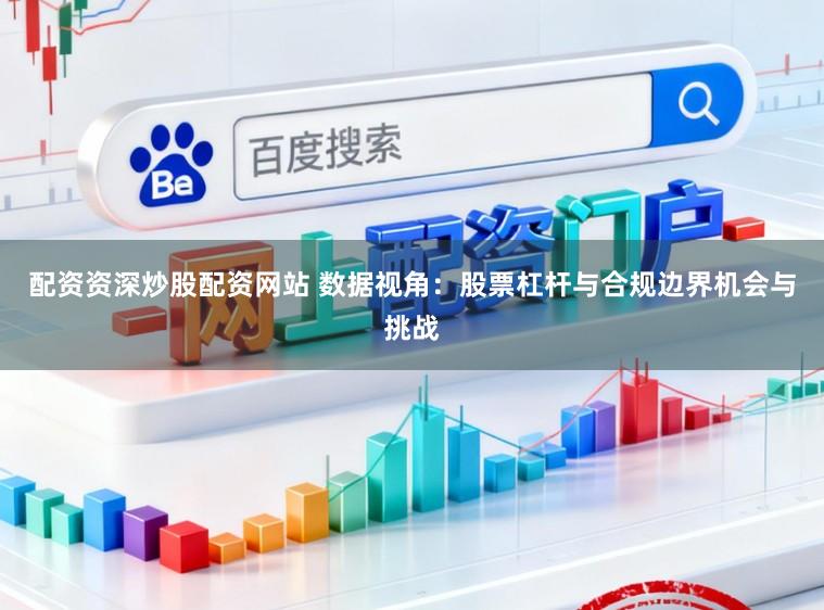 配资资深炒股配资网站 数据视角：股票杠杆与合规边界机会与挑战