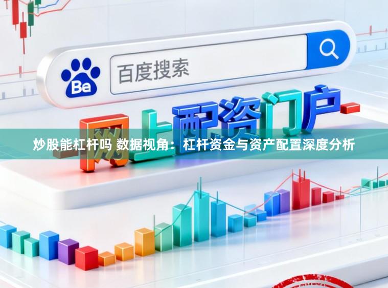 炒股能杠杆吗 数据视角：杠杆资金与资产配置深度分析