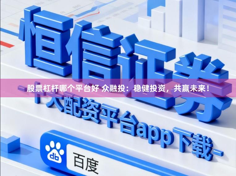 股票杠杆哪个平台好 众融投：稳健投资，共赢未来！