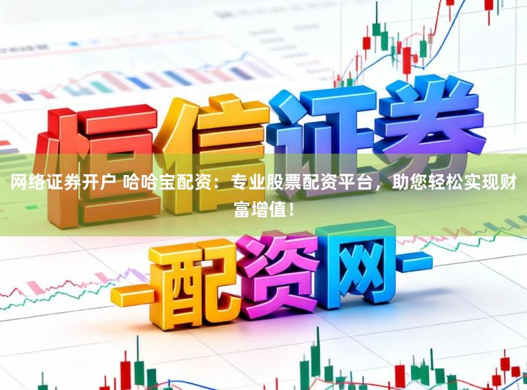 网络证券开户 哈哈宝配资：专业股票配资平台，助您轻松实现财富增值！