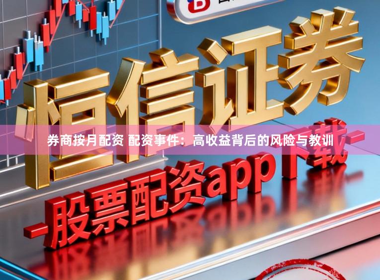 券商按月配资 配资事件：高收益背后的风险与教训