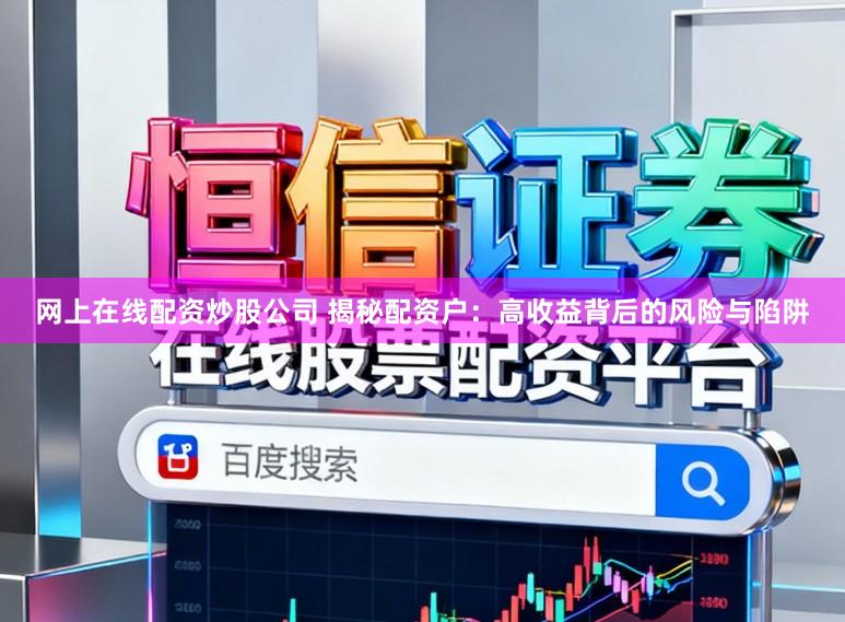 网上在线配资炒股公司 揭秘配资户：高收益背后的风险与陷阱