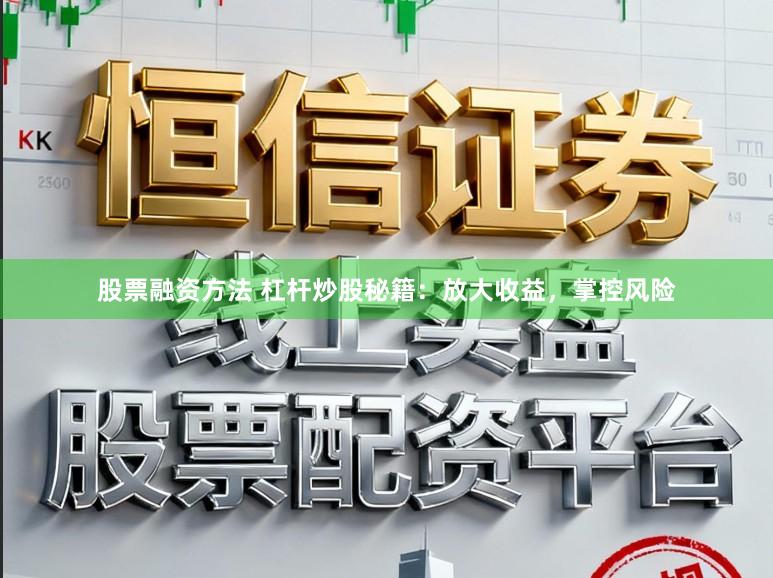 股票融资方法 杠杆炒股秘籍：放大收益，掌控风险