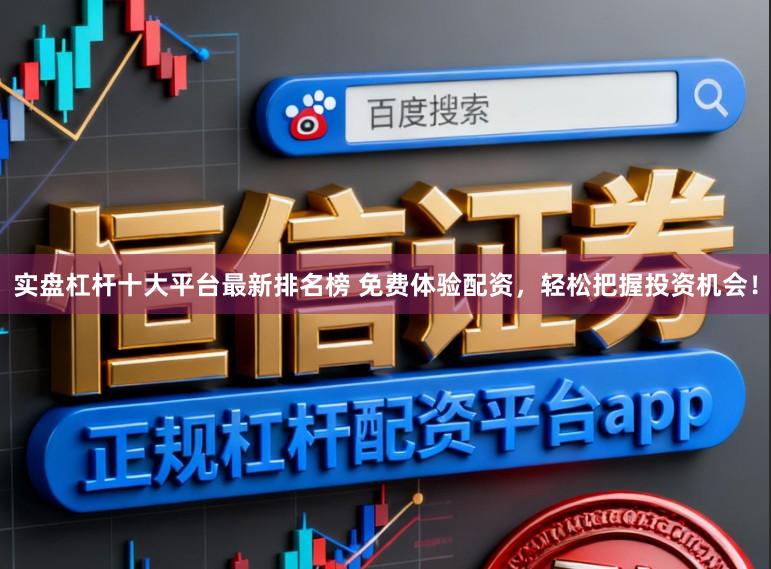 实盘杠杆十大平台最新排名榜 免费体验配资，轻松把握投资机会！