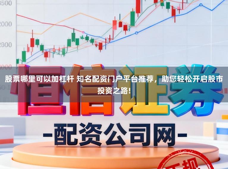 股票哪里可以加杠杆 知名配资门户平台推荐，助您轻松开启股市投资之路!