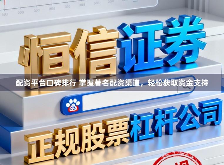 配资平台口碑排行 掌握著名配资渠道，轻松获取资金支持