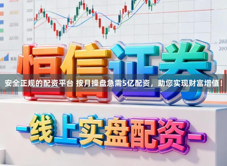 安全正规的配资平台 按月操盘急需5亿配资，助您实现财富增值！
