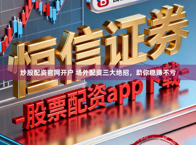 炒股配资官网开户 场外配资三大绝招，助你稳赚不亏