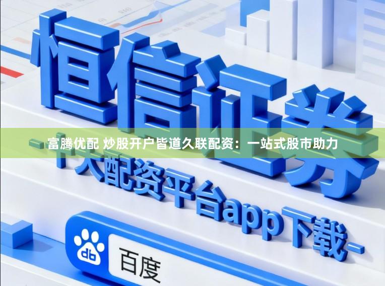 富腾优配 炒股开户皆道久联配资：一站式股市助力