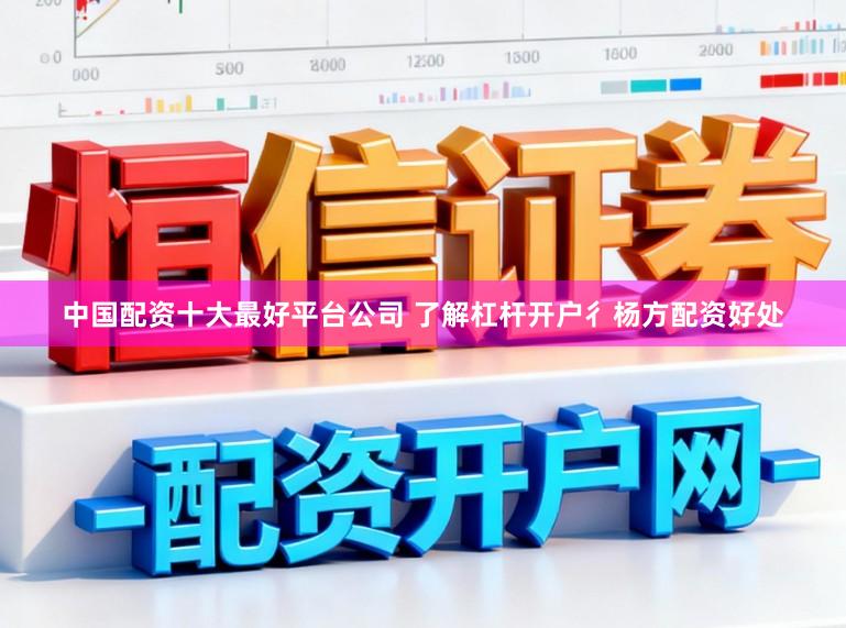 中国配资十大最好平台公司 了解杠杆开户彳杨方配资好处
