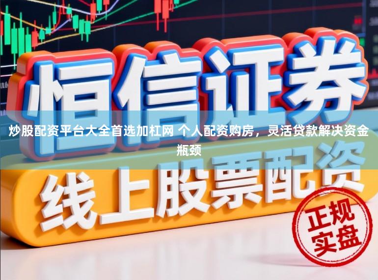 炒股配资平台大全首选加杠网 个人配资购房，灵活贷款解决资金瓶颈