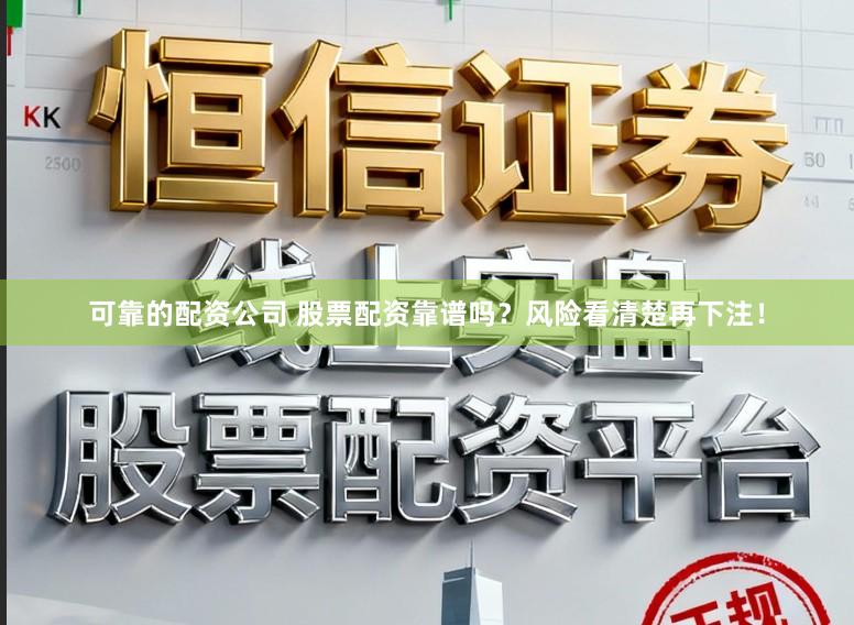可靠的配资公司 股票配资靠谱吗？风险看清楚再下注！
