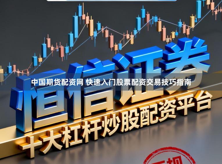 中国期货配资网 快速入门股票配资交易技巧指南