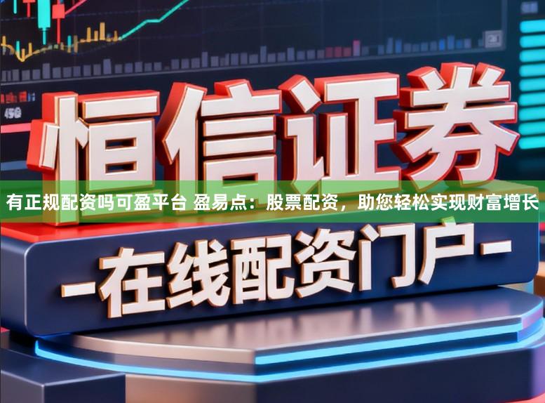 有正规配资吗可盈平台 盈易点：股票配资，助您轻松实现财富增长