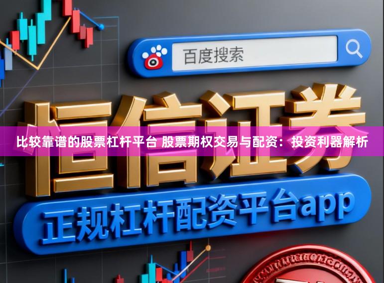 比较靠谱的股票杠杆平台 股票期权交易与配资:投资利器解析