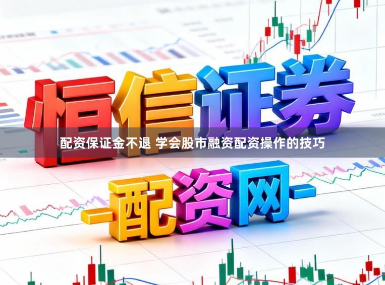 配资保证金不退 学会股市融资配资操作的技巧