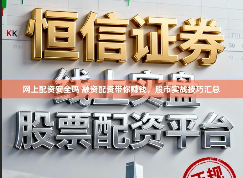 网上配资安全吗 融资配资带你赚钱，股市实战技巧汇总
