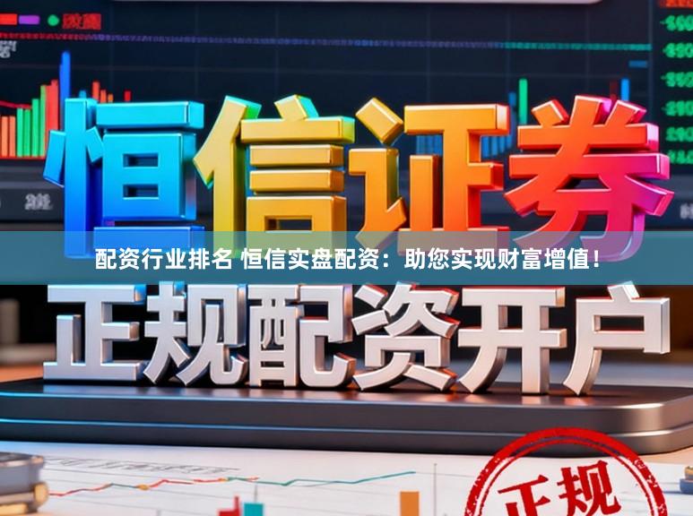 配资行业排名 恒信实盘配资：助您实现财富增值！