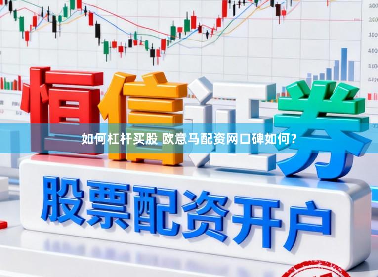 如何杠杆买股 欧意马配资网口碑如何？