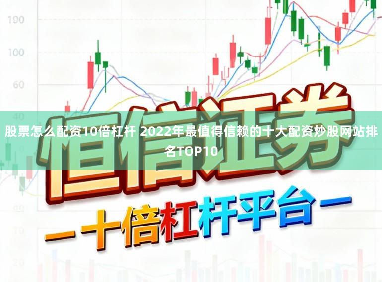 股票怎么配资10倍杠杆 2022年最值得信赖的十大配资炒股网站排名TOP10