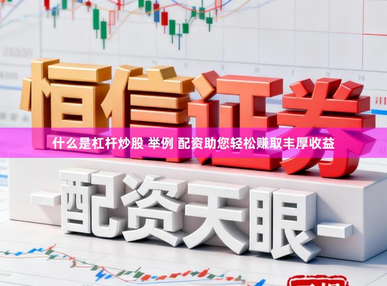 什么是杠杆炒股 举例 配资助您轻松赚取丰厚收益
