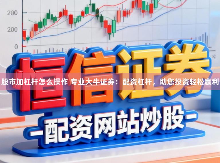 股市加杠杆怎么操作 专业大牛证券：配资杠杆，助您投资轻松赢利