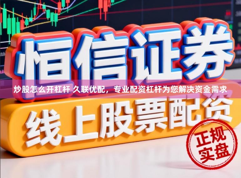 炒股怎么开杠杆 久联优配，专业配资杠杆为您解决资金需求