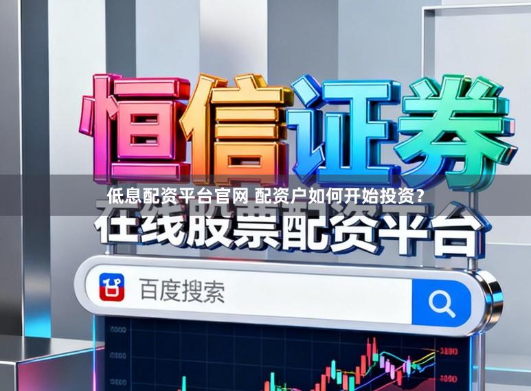 低息配资平台官网 配资户如何开始投资？