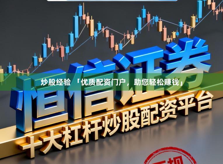 炒股经验 「优质配资门户，助您轻松赚钱」